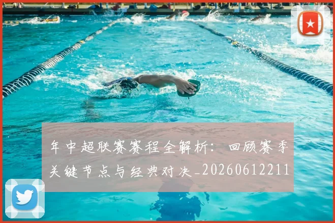 年中超联赛赛程全解析：回顾赛季关键节点与经典对决_20260612211158