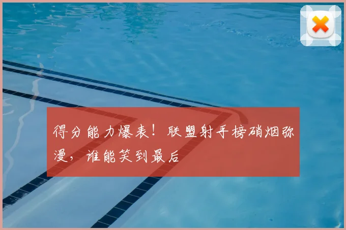 得分能力爆表!联盟射手榜硝烟弥漫,谁能笑到最后