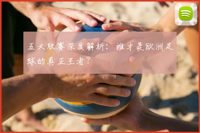 五大联赛深度解析:谁才是欧洲足球的真正王者?