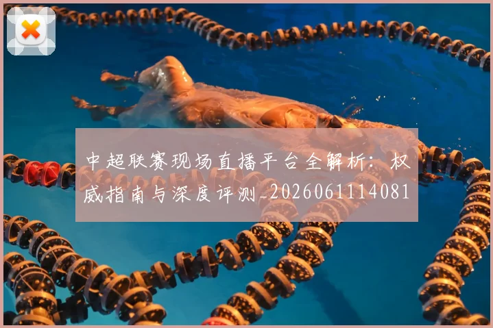 中超联赛现场直播平台全解析：权威指南与深度评测_20260611140810