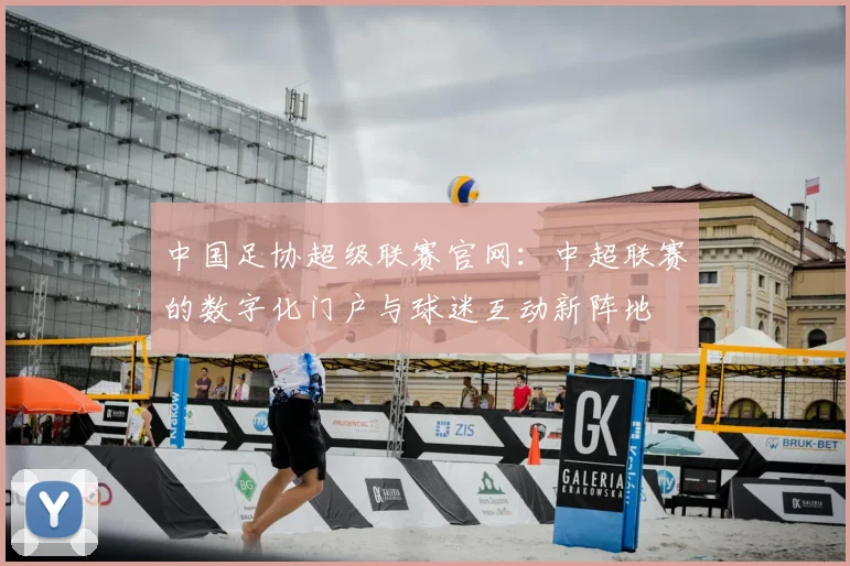 中国足协超级联赛官网：中超联赛的数字化门户与球迷互动新阵地