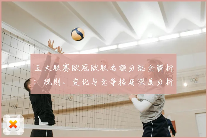 五大联赛欧冠欧联名额分配全解析：规则、变化与竞争格局深度分析_20260611141732
