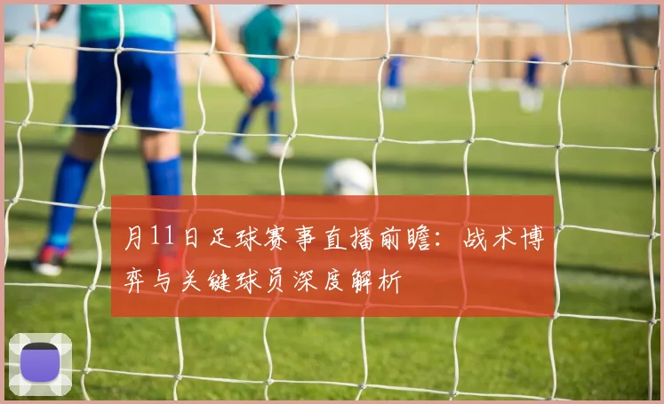 月11日足球赛事直播前瞻：战术博弈与关键球员深度解析